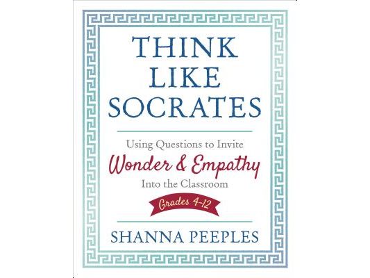 Think Like Socrates: Using Questions to Invite Wonder and Empathy Into the Classroom, Grades 4-12