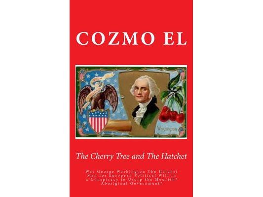 The Cherry Tree and The Hatchet: Was George Washington The Hatchet Man for European Political Will in a Conspiracy to Usurp the Moorish/Aboriginal Gov