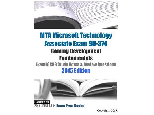 MTA Microsoft Technology Associate Exam 98-374 Gaming Development Fundamentals ExamFOCUS Study Notes & Review Questions 2015 Edition