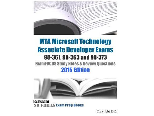 MTA Microsoft Technology Associate Developer Exams 98-361, 98-363 and 98-373 ExamFOCUS Study Notes & Review Questions 2015 Edition