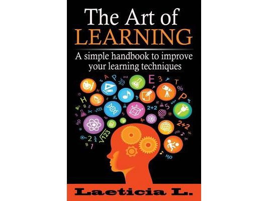 The Art of Learning: A Simple Handbook to Improve your Learning Techniques