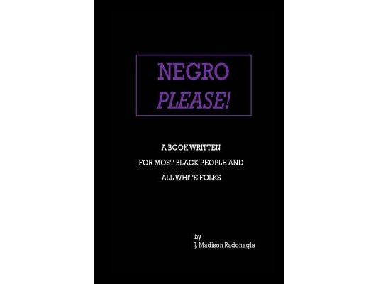 Negro Please!: A Book Written For Most Black People And All White Folks