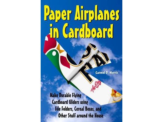 Paper Airplanes in Cardboard: Make Durable Cardboard Gliders using File Folders, Cereal Boxes, and Other Stuff around the House