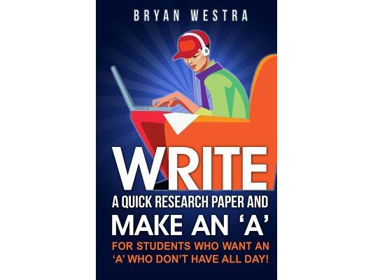 Write A Quick Research Paper And Make An 'A': For Students Who Want An ?A? Who Don't Have All Day!