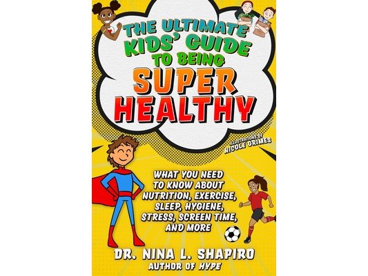 Ultimate Kids' Guide to Being Super Healthy: What You Need to Know about Nutrition, Exercise, Sleep, Hygiene, Stress, Screen Time, and More