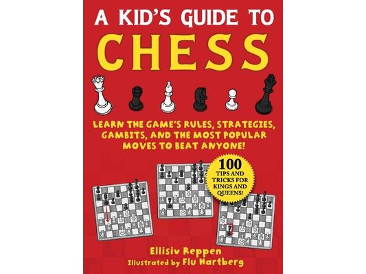 Kid's Guide to Chess: Learn the Game's Rules, Strategies, Gambits, and the Most Popular Moves to Beat Anyone!--100 Tips and Tricks for Kings and Queen