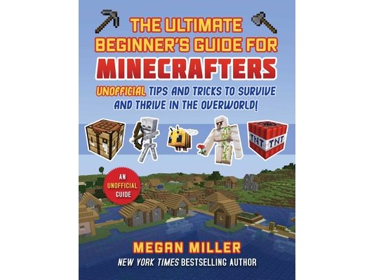 Ultimate Beginner's Guide for Minecrafters: Unofficial Tips and Tricks to Survive and Thrive in the Overworld!