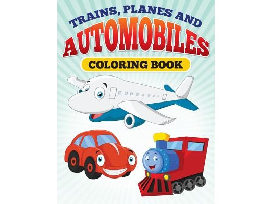 Planes and Trains and Automoblies: Coloring Book of trains, planes and automobiles!