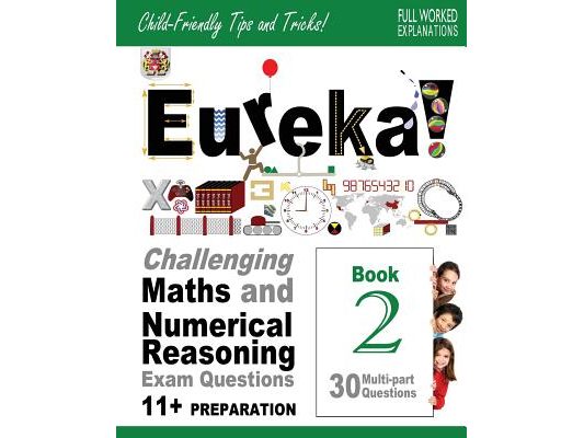 Eureka! Challenging Maths and Numerical Reasoning Exam Questions for 11+ Book 2: 30 modern-style, multi-part Eleven Plus questions with full step-by-s