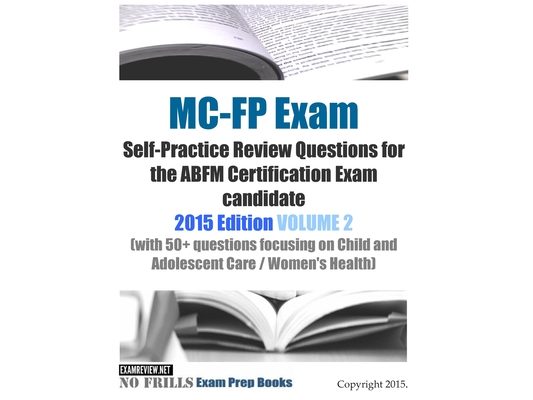MC-FP Exam Self-Practice Review Questions for the ABFM Certification Exam candidate: 2015 Edition VOLUME 2 (with 50+ questions focusing on Child and A
