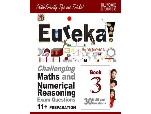 11+ Maths and Numerical Reasoning: Eureka! Challenging Exam Questions with full step-by-step methods, tips and tricks