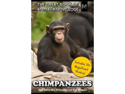 Chimpanzees: The Smartest Primates on the Planet (includes 20+ magnificent photos!)