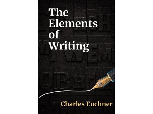 The Elements of Writing: The Only Writing Guide You Will Ever Need