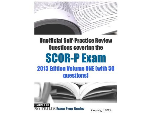Unofficial Self-Practice Review Questions covering the SCOR-P Exam: 2015 Edition Volume ONE (with 50 questions)
