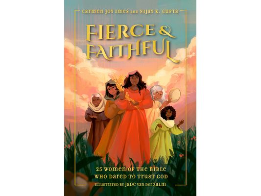 Fierce and Faithful: 25 Women of the Bible Who Dared to Trust God
