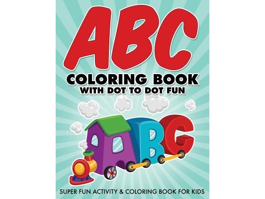 ABC Coloring Book With Dot To Dot Fun: Super Fun Activity & Coloring Book For Kids
