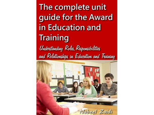 The complete unit guide for the Award in Education and Training: Understanding Roles, Responsibilities and Relationships in Education and Training