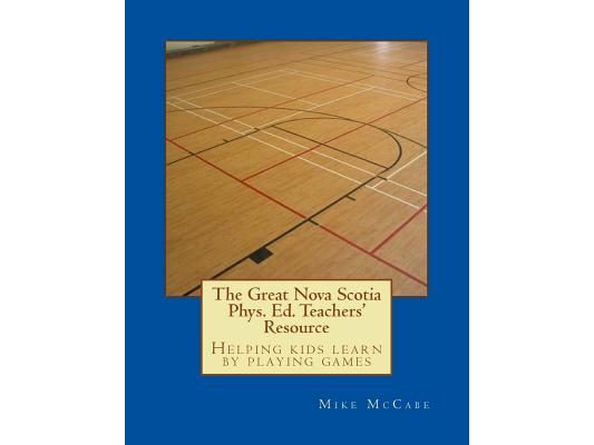 The Great Nova Scotia Phys. Ed. Teachers' Resource: Helping kids learn by playing games