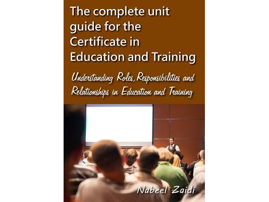 The complete unit guide for the Certificate in Education and Training: Understanding Roles, Responsibilities and Relationships in Education and Traini