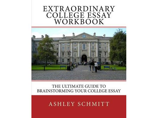 Extraordinary College Essay Workbook: The Ultimate Guide To Brainstorming Your College Essay