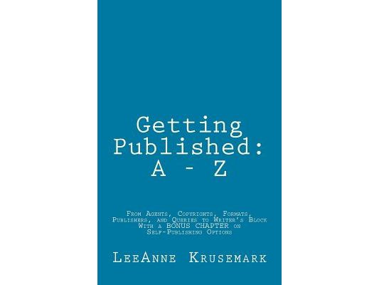 Getting Published: A - Z: From Agents, Copyrights, Formats, Publishers, and Queries to Writer's Block With a BONUS CHAPTER on Self-Publishing Options