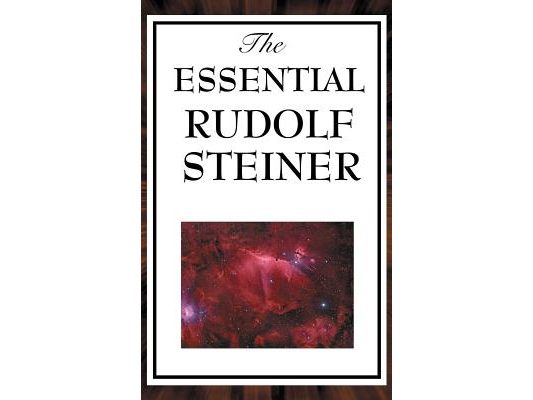 The Essential Rudolf Steiner: ive Foundational Works on Spiritual Science and Human Development