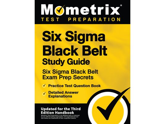 Six Sigma Black Belt Study Guide - Six Sigma Black Belt Exam Prep Secrets, Practice Test Question Book, Detailed Answer Explanations: [Updated for the