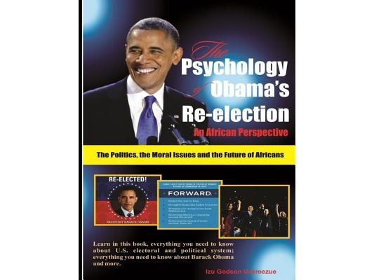 The Psychology of Obama's Re-election: An African Perspective: The Politics, the Moral Issues and the Future of Africans