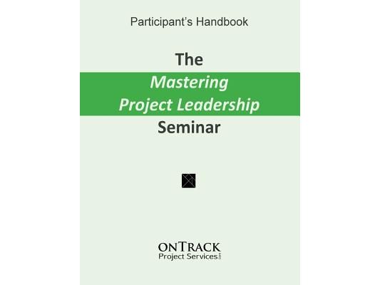 The Mastering Project Leadership Seminar: Participant's Handbook