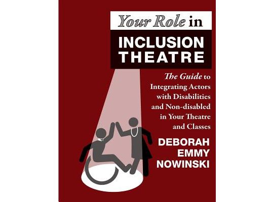 Your Role in Inclusion Theatre: The Guide to Integrating Actors with Disabilities and Nondisabled in Your Theatre and Classes