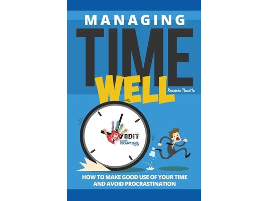 Managing Time Well: How To Make Good Use Of Your Time and Avoid Procrastination