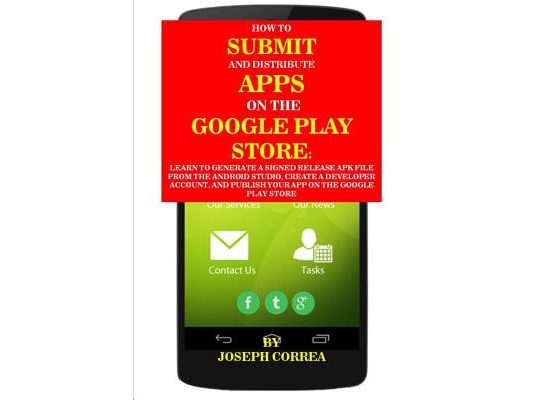 How to Submit and Distribute Apps on the Google Play Store: Learn to Generate a Signed Release Apk File from the Android Studio, Create a Developer Ac