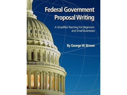 Federal Government Proposal Writing: Learn federal proposal writing from ground zero