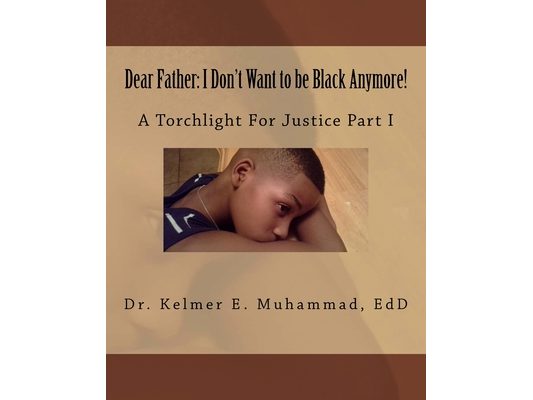Dear Father: I Don't Want to be Black Anymore!: A Torchlight For Justice Part I