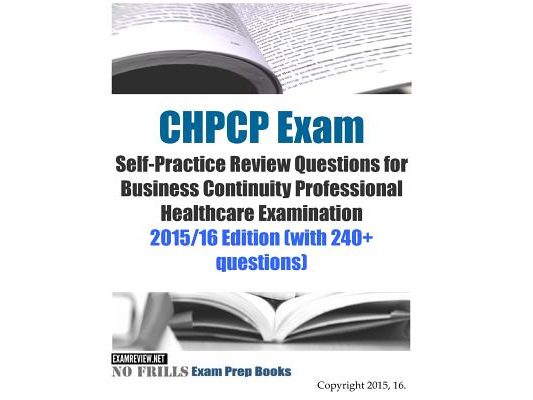 CHPCP Exam Self-Practice Review Questions for Business Continuity Professional Healthcare Examination: 2015/16 Edition (with 240+ questions)
