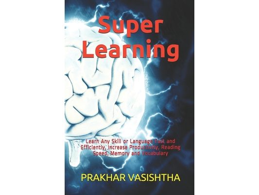 Super Learning: Learn Any Skill or Language Fast and Efficiently, Increase Productivity, Reading Speed, Memory and Vocabulary