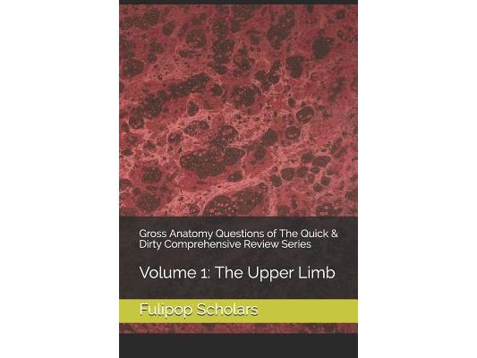Gross Anatomy Questions of The Quick & Dirty Comprehensive Review Series: Volume 1: The Upper Limb
