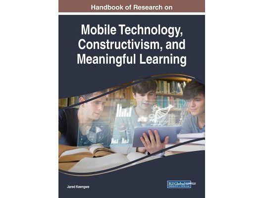 Handbook of Research on Mobile Technology, Constructivism, and Meaningful Learning