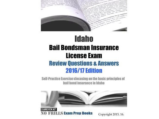 Idaho Bail Bondsman Insurance License Exam Review Questions & Answers 2016/17 Edition: A Self-Practice Exercise Book focusing on the basic concepts of