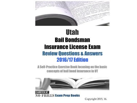 Utah Bail Bondsman Insurance License Exam Review Questions & Answers 2016/17 Edition: A Self-Practice Exercise Book focusing on the basic concepts of