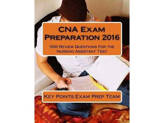 CNA Exam Preparation 2016: 1000 Review Questions For the Nursing Assistant Test