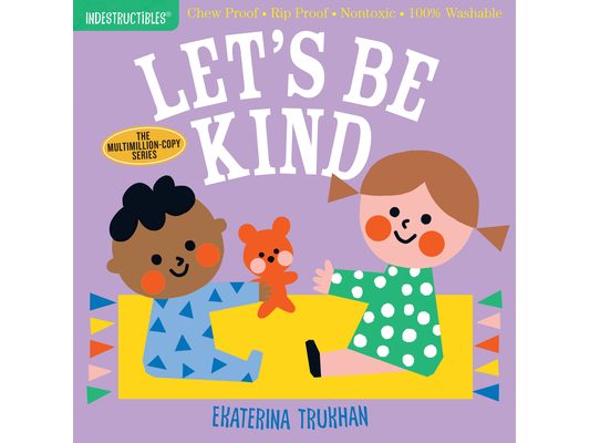 Indestructibles (the Original): Let's Be Kind (a First Book of Manners): Chew Proof - Rip Proof - Nontoxic - 100% Washable (Book for Babies, Newborn B