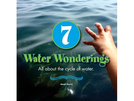 7 Water Wonderings: All about the cycle of water.