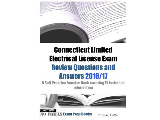 Connecticut Limited Electrical License Exam Review Questions and Answers 2016/17 Edition: A Self-Practice Exercise Book covering LV technical informat