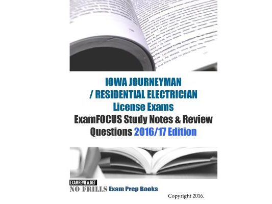 IOWA JOURNEYMAN / RESIDENTIAL ELECTRICIAN License Exams ExamFOCUS Study Notes & Review Questions 2016/17 Edition