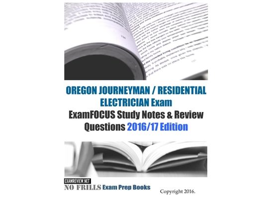 OREGON JOURNEYMAN / RESIDENTIAL ELECTRICIAN Exam ExamFOCUS Study Notes & Review Questions 2016/17 Edition
