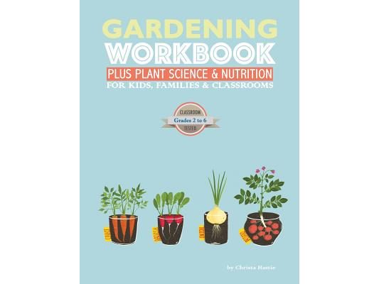 The Gardening Workbook PLUS Plant Science & Nutrition: For Kids, Families and Classrooms