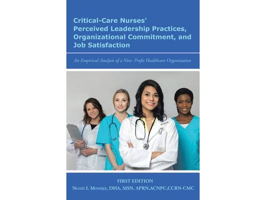 Critical-Care Nurses' Perceived Leadership Practices, Organizational Commitment, and Job Satisfaction: An Empirical Analysis of a Non-Profit Healthcar