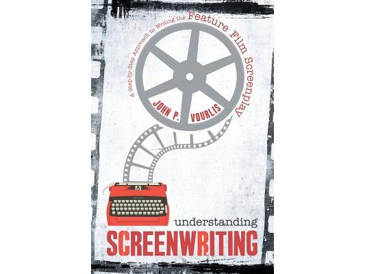 Understanding Screenwriting: A Step-By-Step Approach to Writing the Feature Film Screenplay