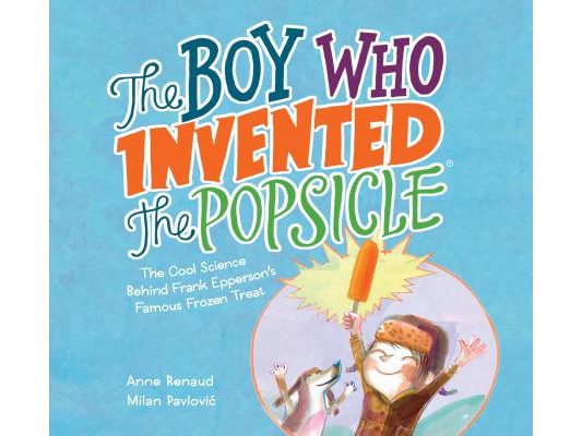 The Boy Who Invented the Popsicle: The Cool Science Behind Frank Epperson's Famous Frozen Treat